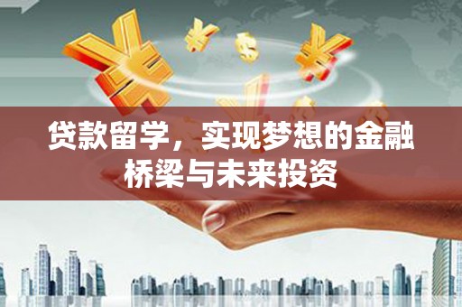 南溪贷款留学，实现梦想的金融桥梁与未来投资