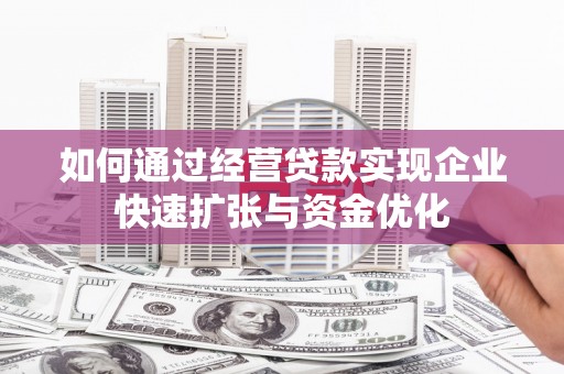 甘南如何通过经营贷款实现企业快速扩张与资金优化