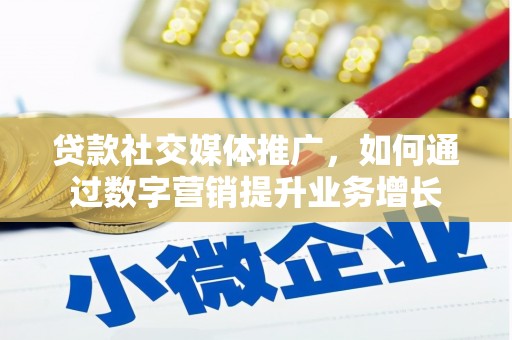 兴安贷款社交媒体推广，如何通过数字营销提升业务增长