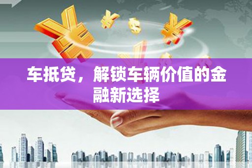 仙桃车抵贷，解锁车辆价值的金融新选择