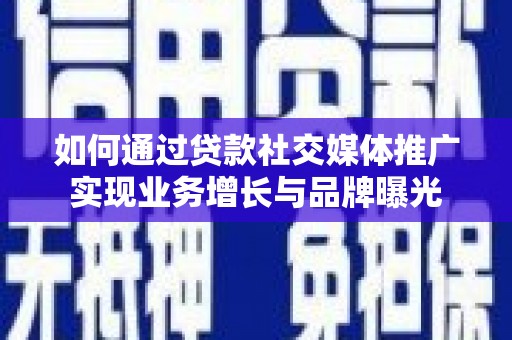 安居如何通过贷款社交媒体推广实现业务增长与品牌曝光