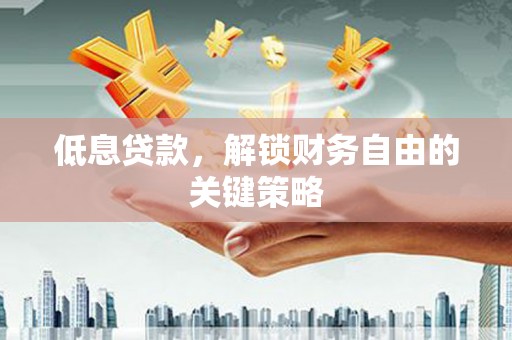 兴隆台低息贷款，解锁财务自由的关键策略