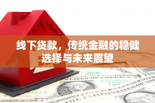 红原线下贷款，传统金融的稳健选择与未来展望