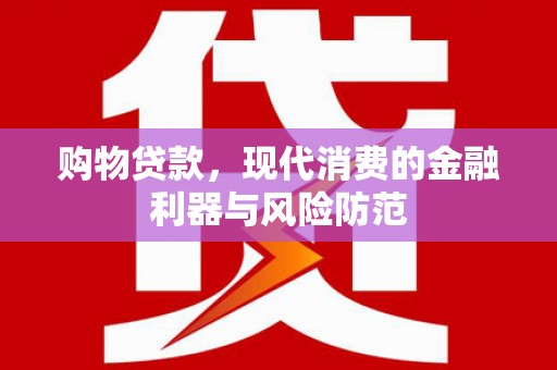 襄州购物贷款，现代消费的金融利器与风险防范