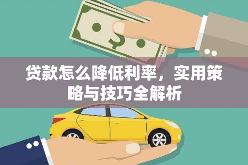 泽普贷款怎么降低利率，实用策略与技巧全解析