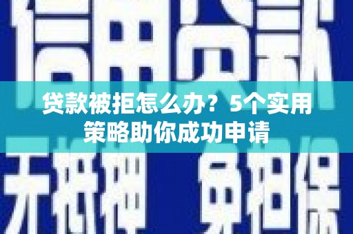 镇江贷款被拒怎么办？5个实用策略助你成功申请