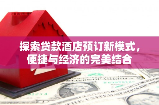 石碇探索贷款酒店预订新模式，便捷与经济的完美结合