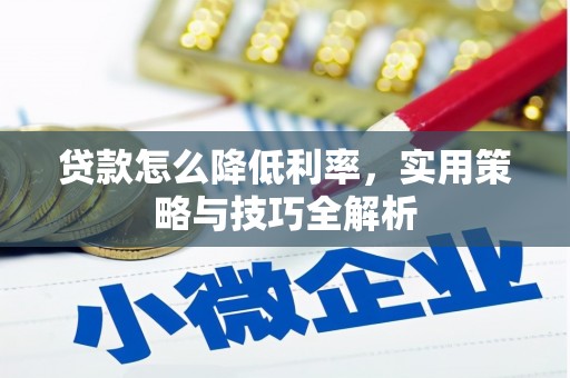 丰都贷款怎么降低利率，实用策略与技巧全解析