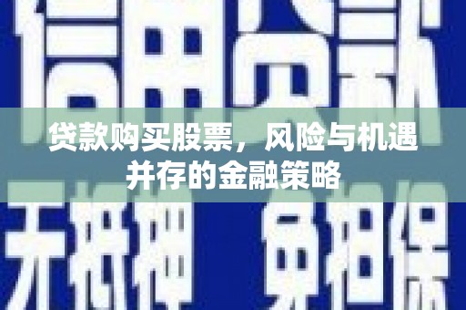 土库贷款购买股票，风险与机遇并存的金融策略