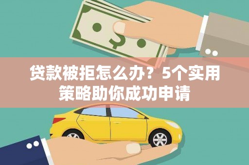 丰滨贷款被拒怎么办？5个实用策略助你成功申请