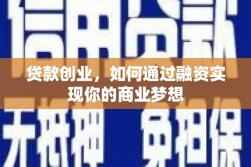昌平贷款创业，如何通过融资实现你的商业梦想