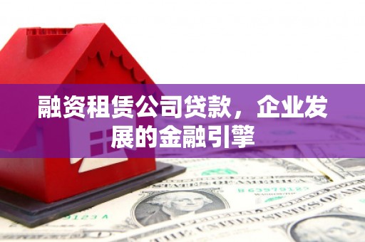 颍泉融资租赁公司贷款，企业发展的金融引擎