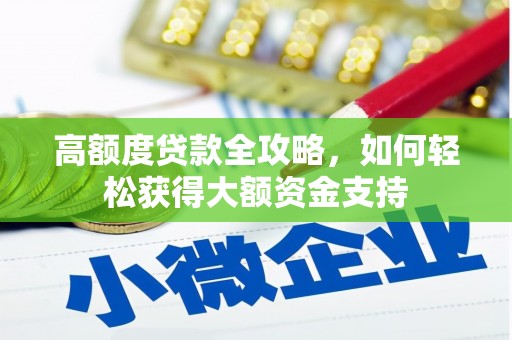 固始高额度贷款全攻略，如何轻松获得大额资金支持