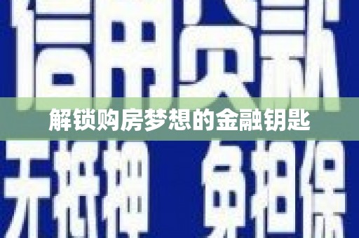 陆良解锁购房梦想的金融钥匙