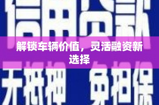 邵阳解锁车辆价值，灵活融资新选择