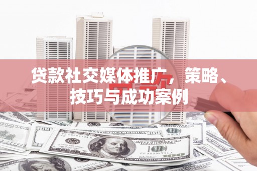 外埔贷款社交媒体推广，策略、技巧与成功案例