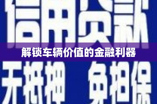 鼎城解锁车辆价值的金融利器