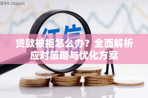 观音贷款被拒怎么办？全面解析应对策略与优化方案