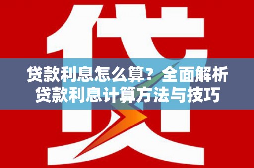 历城贷款利息怎么算？全面解析贷款利息计算方法与技巧