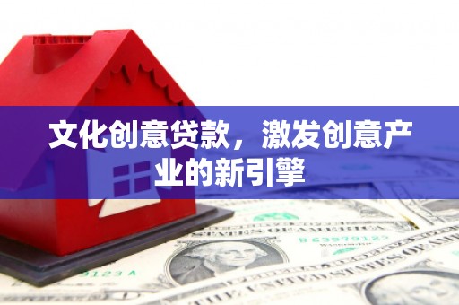 裕华文化创意贷款，激发创意产业的新引擎