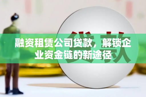 资源融资租赁公司贷款，解锁企业资金链的新途径